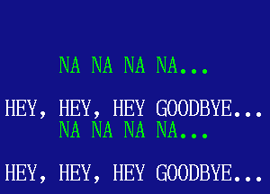 NA NA NA NA...

HEY, HEY, HEY GOODBYE...
NA NA NA NA...

HEY, HEY, HEY GOODBYE...