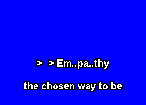 Em..pa..thy

the chosen way to be