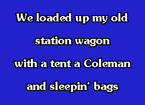 We loaded up my old
station wagon
with a tent a Coleman

and sleepin' bags