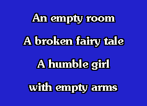An empty room
A broken fairy tale
A humble girl

with empty arms I