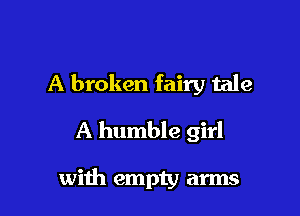 A broken fairy tale
A humble girl

with empty arms