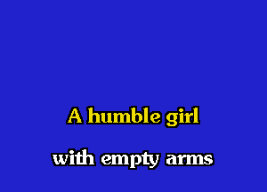 A humble girl

with empty arms