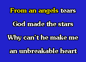 From an angels tears
God made the stars
Why can't he make me

an unbreakable heart