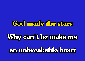 God made the stars
Why can't he make me

an unbreakable heart
