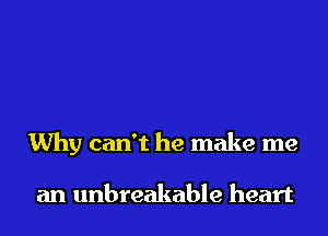 Why can't he make me

an unbreakable heart