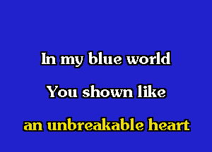 In my blue world

You shown like

an unbreakable heart