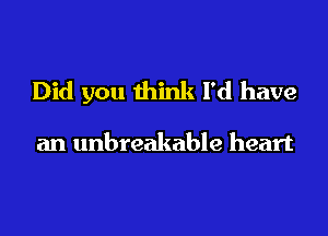 Did you think I'd have

an unbreakable heart