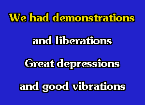 We had demonstrations
and liberations
Great depressions

and good vibrations