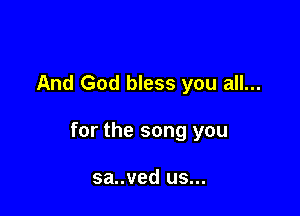 And God bless you all...

for the song you

sa..ved us...