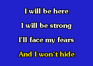 I will be here

I will be strong

I'll face my fears

And I won't hide