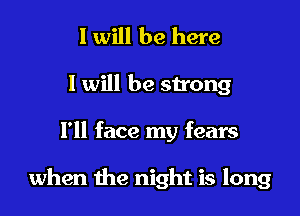 I will be here
I will be sn'ong

I'll face my fears

when the night is long