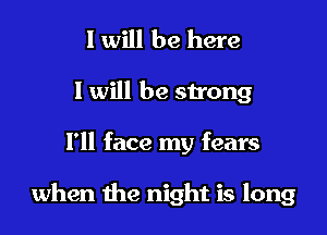 I will be here
I will be sn'ong

I'll face my fears

when the night is long