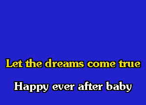 Let the dreams come true

Happy ever after baby