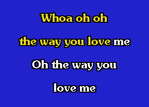 Whoa oh oh

the way you love me

Oh the way you

love me