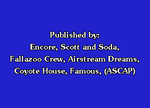 Published byi
Encore, Scott and Soda,

Fallazoo Crew, Airstream Dreams,
Coyote House, Famous, (ASCAP)