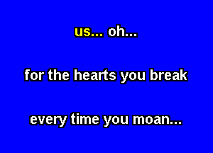 us... oh...

for the hearts you break

every time you moan...