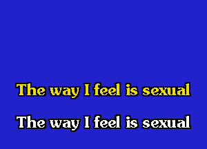 The way I feel is sexual

The way I feel is sexual