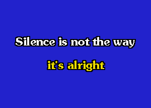 Silence is not 1119 way

it's alright