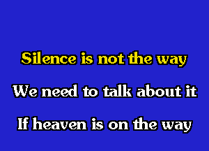 Silence is not the way
We need to talk about it

If heaven is on the way