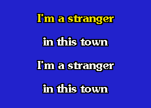 I'm a stranger

in this town

I'm a stranger

in this town