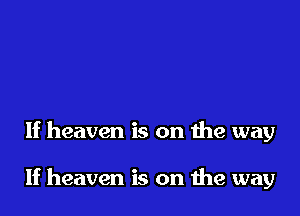 If heaven is on the way

If heaven is on the way