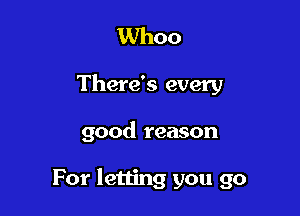 Whoo

There's every

good reason

For letting you go