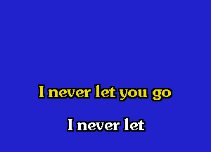 1 never let you go

I never let