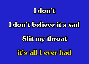 ldonT

ldon't believe it's sad

Slit my throat

it's all I ever had