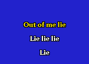 Out of me lie

Lie lie lie

Lie