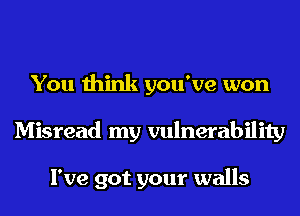 You think you've won
Misread my vulnerability

I've got your walls