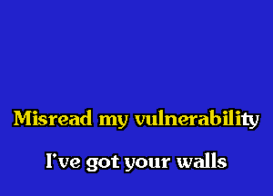 Misread my vulnerability

I've got your walls