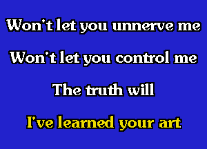 Won't let you unnerve me
Won't let you control me

The truth will

I've learned your art