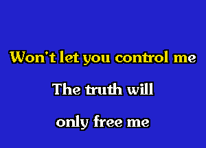 Won't let you control me

The truth will

only free me