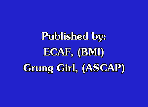 Published by
ECAF, (BMI)

Grung Girl, (ASCAP)