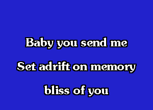 Baby you send me

Set adrift on memory

bliss of you