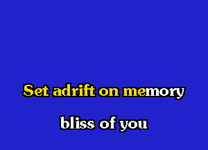 Set adrift on memory

bliss of you