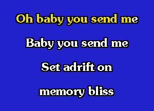 Oh baby you send me

Baby you send me

Set adrift on

memory bliss