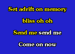 Set adrift on memory
bliss oh oh

Send me send me

Come on now I