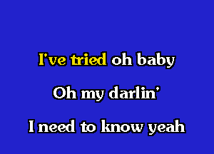 I've tried oh baby

Oh my darlin'

I need to know yeah