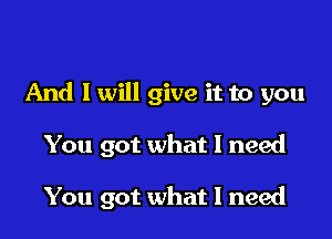 And I will give it to you

You got what I need

You got what I need