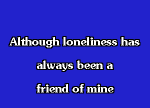 Although loneliness has

always been a

friend of mine