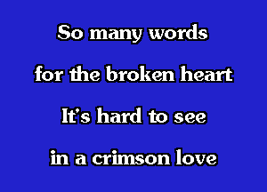 So many words

for the broken heart
It's hard to see

in a crimson love