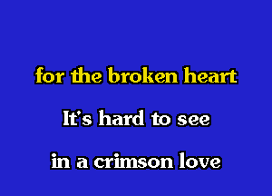 for the broken heart

It's hard to see

in a crimson love