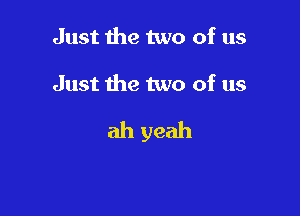 Just the two of us

Just the two of us

ah yeah