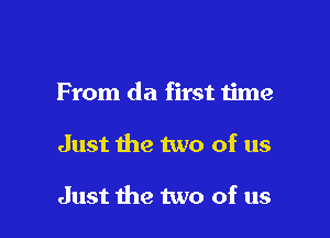 From da first time

Just the two of us

Just the two of us