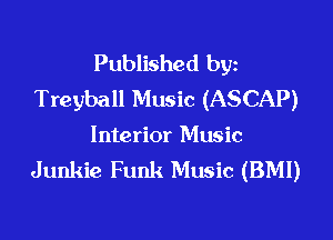 Published byz
Treyball Music (ASCAP)

Interior Music
Junkie Funk Music (BMI)