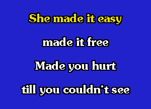 She made it easy

made it free
Made you hurt

till you couldn't see