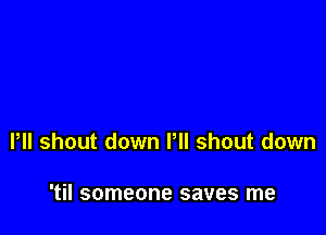 Pll shout down Pll shout down

'til someone saves me