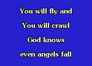 You will fly and

You will crawl
God knows

even angels fall