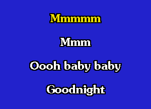 Mmmmm

Mmm

Oooh baby baby

Goodnight